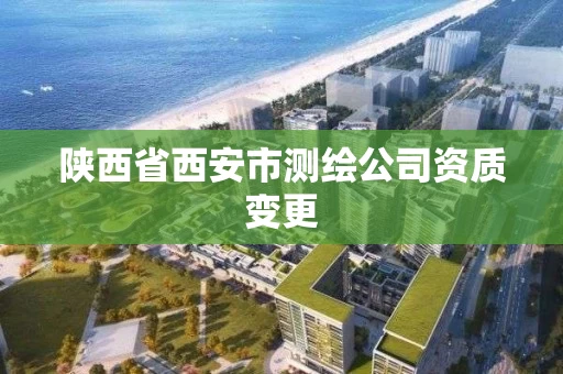 陕西省西安市测绘公司资质变更