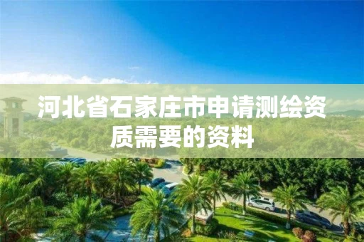 河北省石家庄市申请测绘资质需要的资料