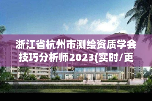 浙江省杭州市测绘资质学会技巧分析师2023(实时/更新中)