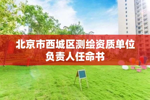 北京市西城区测绘资质单位负责人任命书