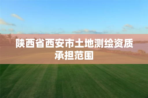 陕西省西安市土地测绘资质承担范围