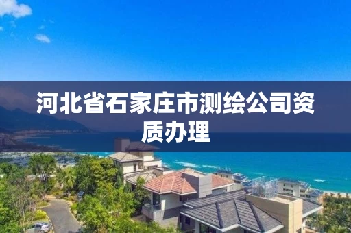 河北省石家庄市测绘公司资质办理