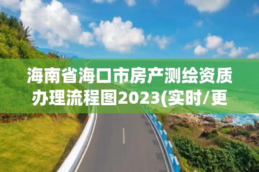 海南省海口市房产测绘资质办理流程图2023(实时/更新中)