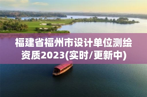 福建省福州市设计单位测绘资质2023(实时/更新中)