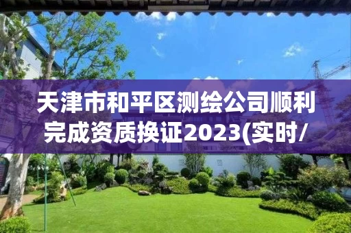 天津市和平区测绘公司顺利完成资质换证2023(实时/更新中)