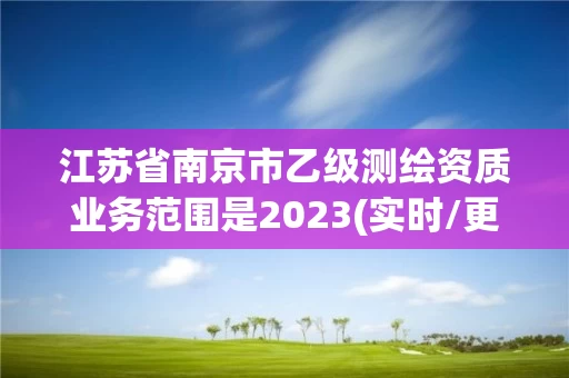 江苏省南京市乙级测绘资质业务范围是2023(实时/更新中)