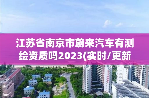 江苏省南京市蔚来汽车有测绘资质吗2023(实时/更新中)