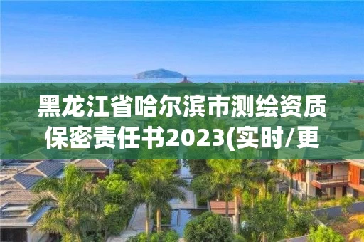 黑龙江省哈尔滨市测绘资质保密责任书2023(实时/更新中)