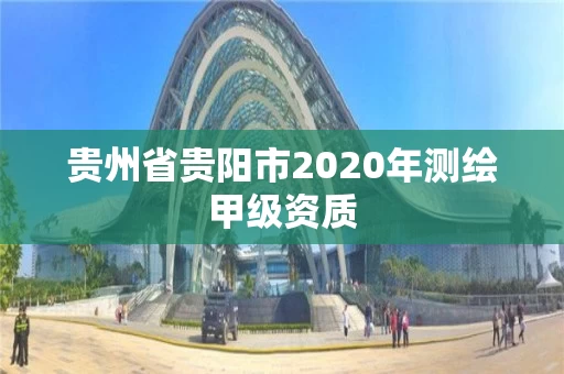 贵州省贵阳市2020年测绘甲级资质