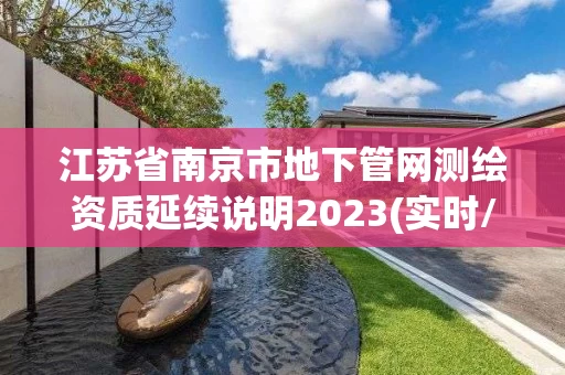 江苏省南京市地下管网测绘资质延续说明2023(实时/更新中)