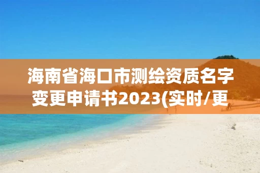海南省海口市测绘资质名字变更申请书2023(实时/更新中)