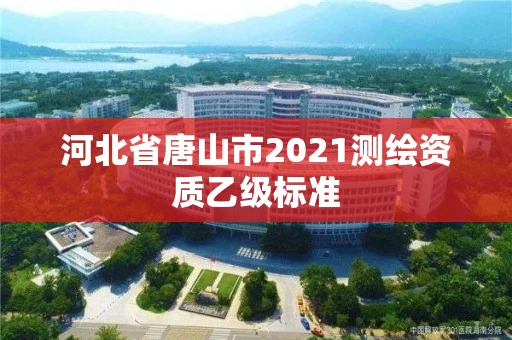 河北省唐山市2021测绘资质乙级标准