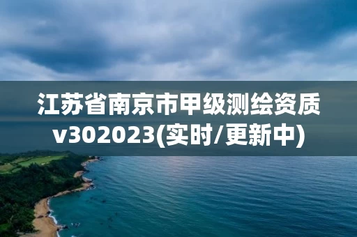 江苏省南京市甲级测绘资质v302023(实时/更新中)