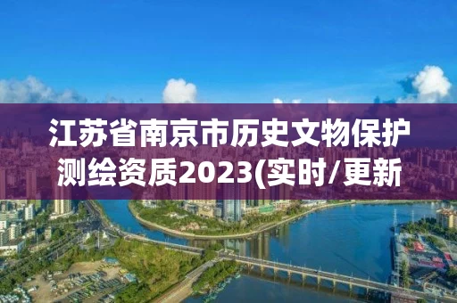 江苏省南京市历史文物保护测绘资质2023(实时/更新中)