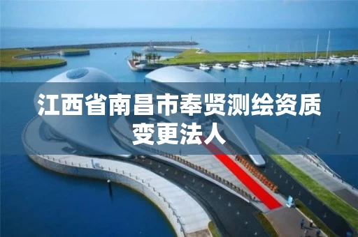 江西省南昌市奉贤测绘资质变更法人