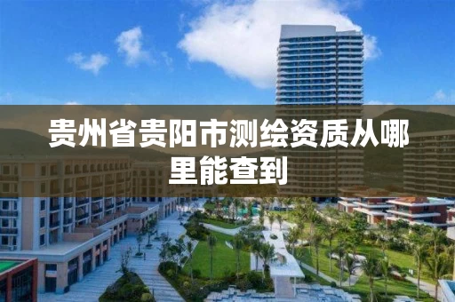 贵州省贵阳市测绘资质从哪里能查到