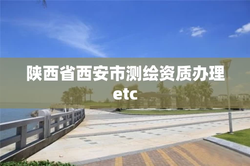 陕西省西安市测绘资质办理etc