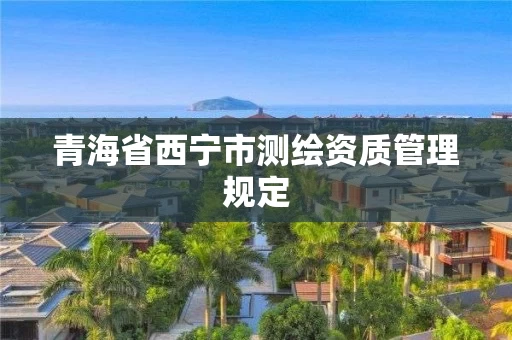 青海省西宁市测绘资质管理规定