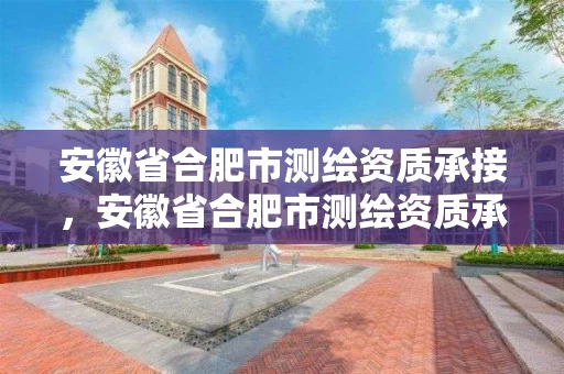 安徽省合肥市测绘资质承接，安徽省合肥市测绘资质承接企业名单