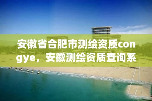 安徽省合肥市测绘资质congye，安徽测绘资质查询系统