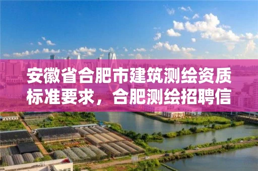 安徽省合肥市建筑测绘资质标准要求，合肥测绘招聘信息