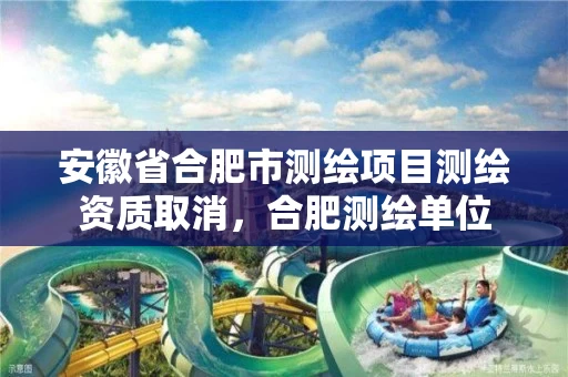 安徽省合肥市测绘项目测绘资质取消，合肥测绘单位