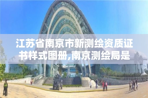 江苏省南京市新测绘资质证书样式图册,南京测绘局是什么样的单位。