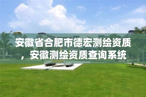 安徽省合肥市德宏测绘资质，安徽测绘资质查询系统
