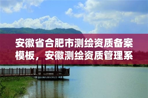 安徽省合肥市测绘资质备案模板，安徽测绘资质管理系统