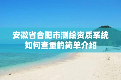 安徽省合肥市测绘资质系统如何查重的简单介绍