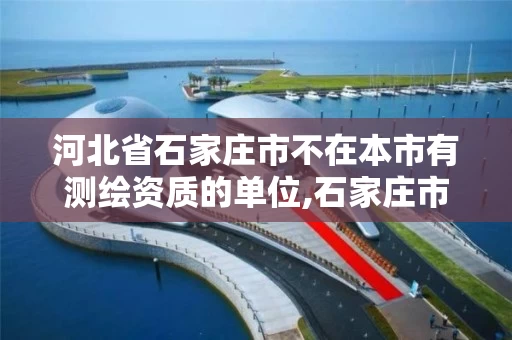 河北省石家庄市不在本市有测绘资质的单位,石家庄市测绘院。