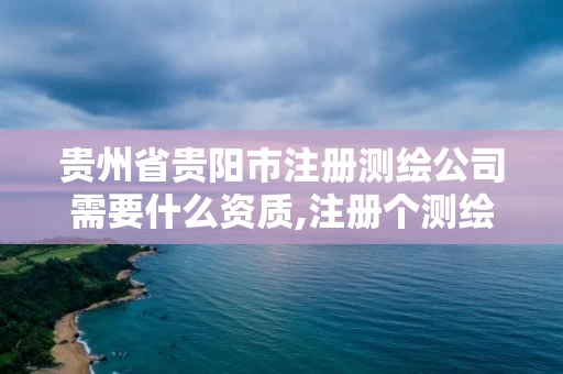贵州省贵阳市注册测绘公司需要什么资质,注册个测绘公司要多少钱。