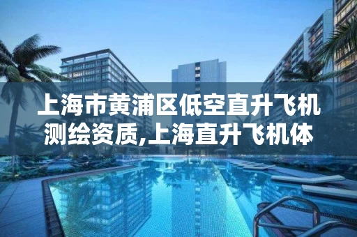 上海市黄浦区低空直升飞机测绘资质,上海直升飞机体验中心
