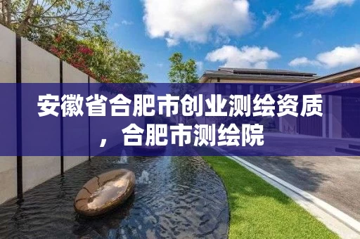 安徽省合肥市创业测绘资质，合肥市测绘院