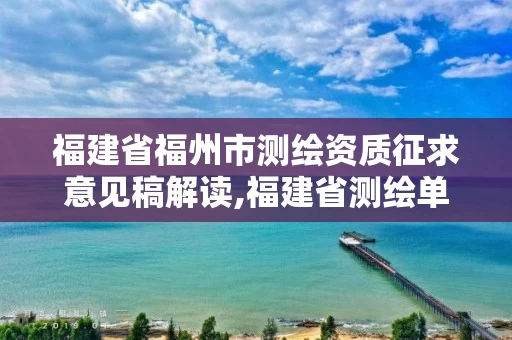 福建省福州市测绘资质征求意见稿解读,福建省测绘单位名单