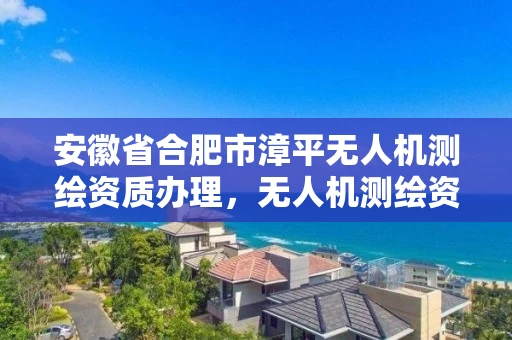 安徽省合肥市漳平无人机测绘资质办理，无人机测绘资质证书
