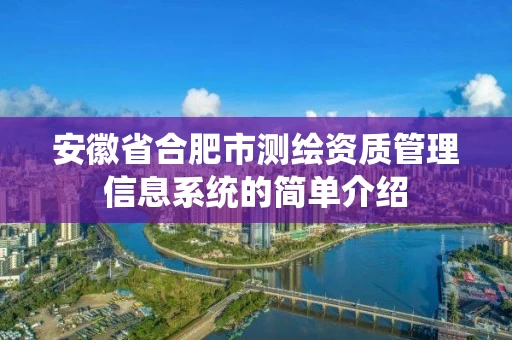 安徽省合肥市测绘资质管理信息系统的简单介绍