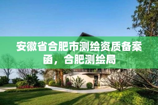 安徽省合肥市测绘资质备案函，合肥测绘局