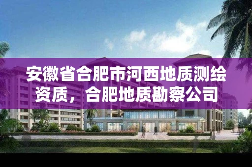 安徽省合肥市河西地质测绘资质，合肥地质勘察公司