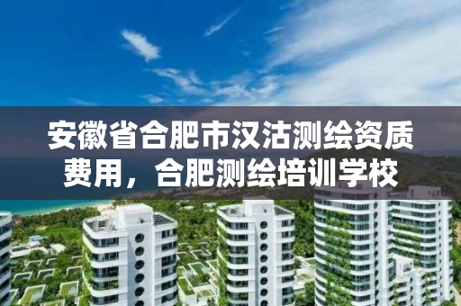 安徽省合肥市汉沽测绘资质费用，合肥测绘培训学校