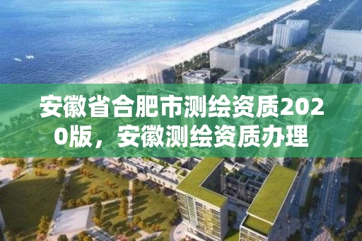 安徽省合肥市测绘资质2020版，安徽测绘资质办理