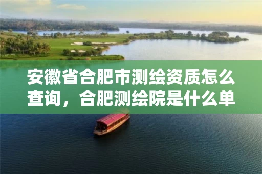 安徽省合肥市测绘资质怎么查询，合肥测绘院是什么单位