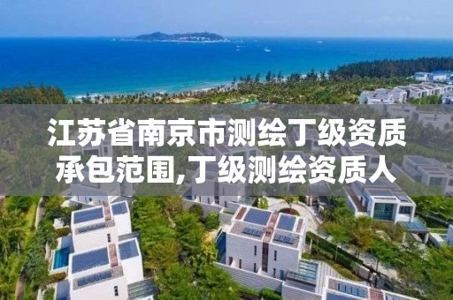 江苏省南京市测绘丁级资质承包范围,丁级测绘资质人员要求
