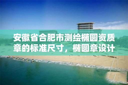 安徽省合肥市测绘椭圆资质章的标准尺寸，椭圆章设计