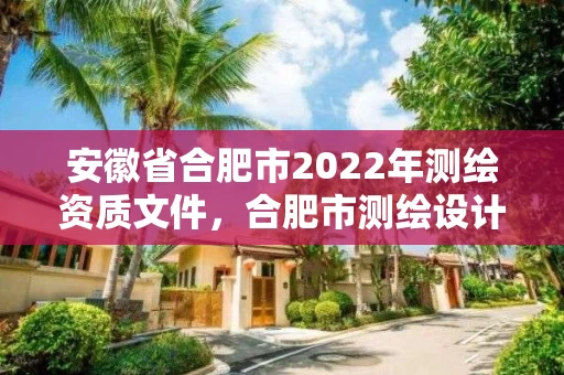 安徽省合肥市2022年测绘资质文件，合肥市测绘设计研究院官网