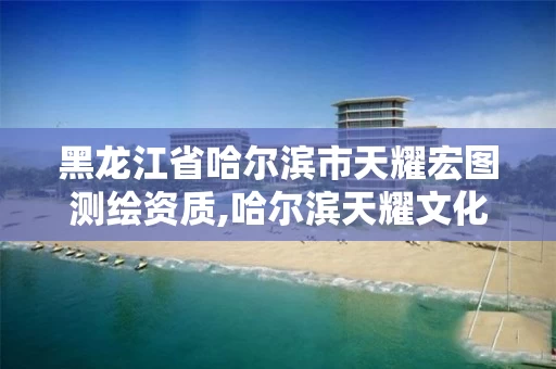 黑龙江省哈尔滨市天耀宏图测绘资质,哈尔滨天耀文化培训学校