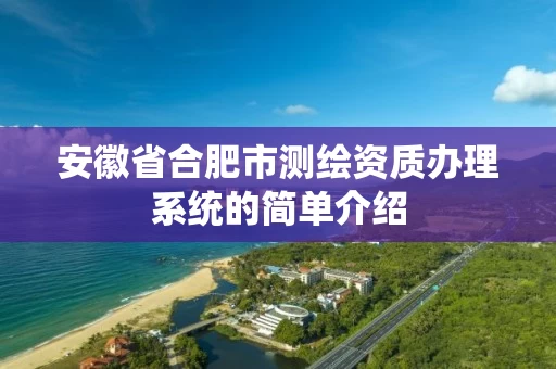 安徽省合肥市测绘资质办理系统的简单介绍