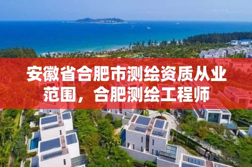 安徽省合肥市测绘资质从业范围，合肥测绘工程师
