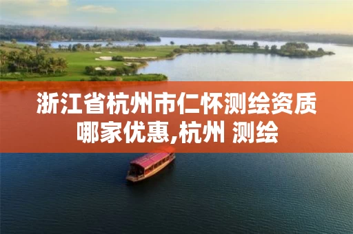 浙江省杭州市仁怀测绘资质哪家优惠,杭州 测绘