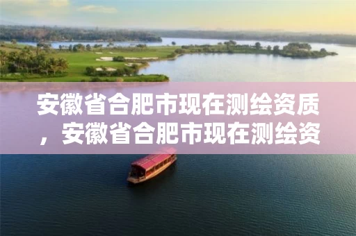 安徽省合肥市现在测绘资质，安徽省合肥市现在测绘资质有哪些